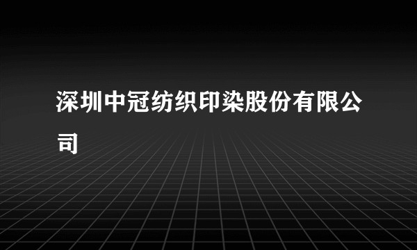 深圳中冠纺织印染股份有限公司