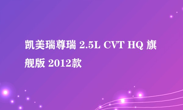 凯美瑞尊瑞 2.5L CVT HQ 旗舰版 2012款