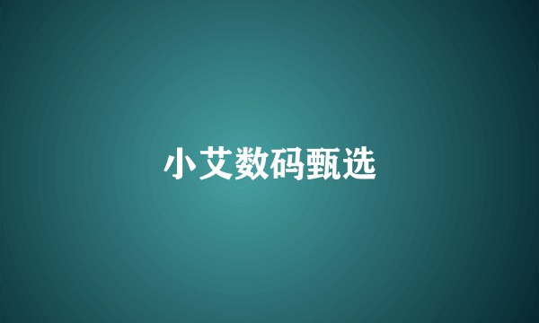 小艾数码甄选