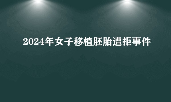 2024年女子移植胚胎遭拒事件