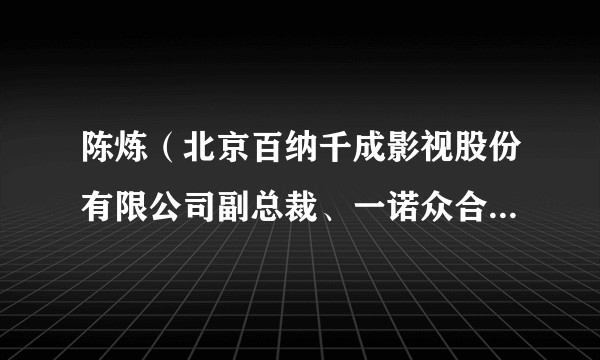 陈炼（北京百纳千成影视股份有限公司副总裁、一诺众合影视传媒、缤纷异彩影视传媒创始人）