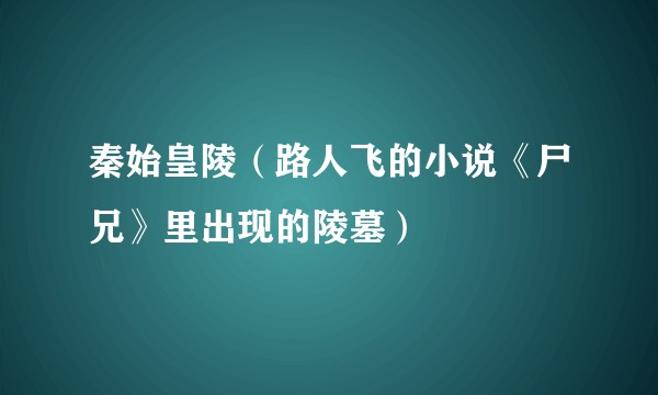 秦始皇陵（路人飞的小说《尸兄》里出现的陵墓）