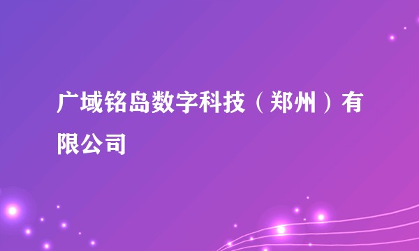 广域铭岛数字科技（郑州）有限公司