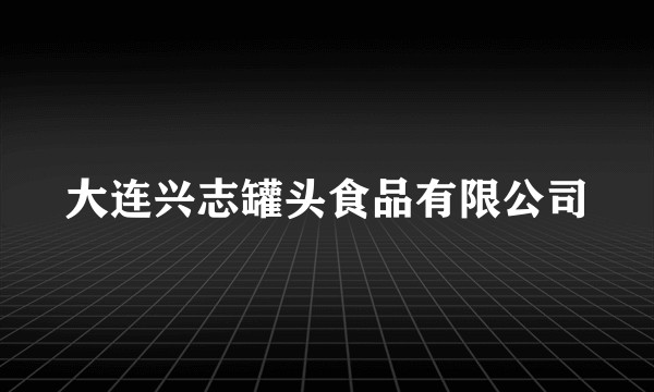 大连兴志罐头食品有限公司