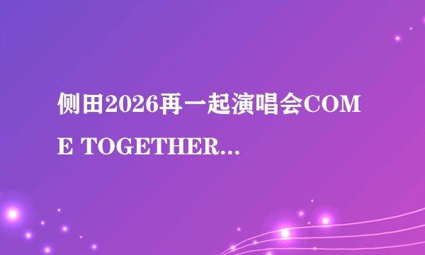 侧田2026再一起演唱会COME TOGETHER-清远站