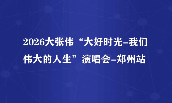 2026大张伟“大好时光-我们伟大的人生”演唱会-郑州站
