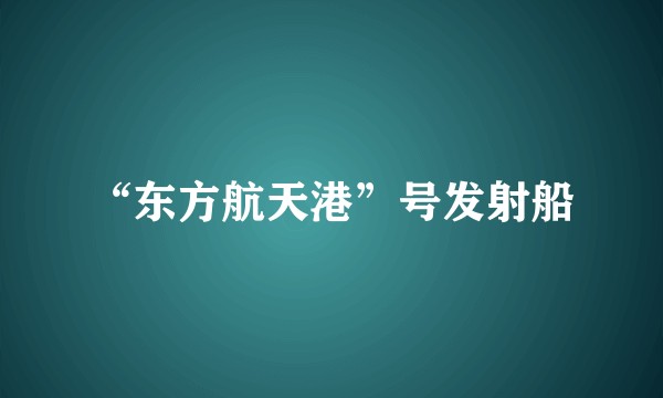 “东方航天港”号发射船