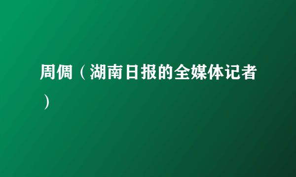 周倜(湖南日报的全媒体记者)