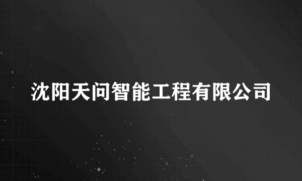 沈阳天问智能工程有限公司