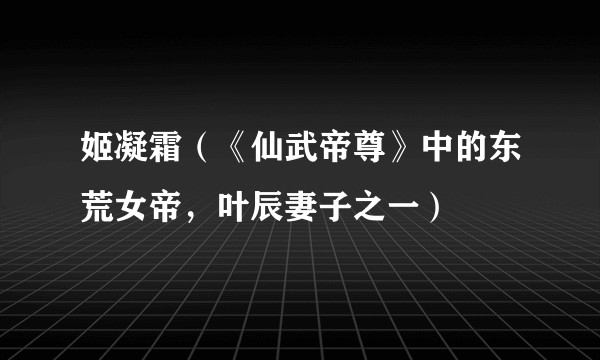 姬凝霜（《仙武帝尊》中的东荒女帝，叶辰妻子之一）