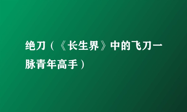 绝刀（《长生界》中的飞刀一脉青年高手）
