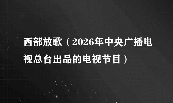 西部放歌（2026年中央广播电视总台出品的电视节目）