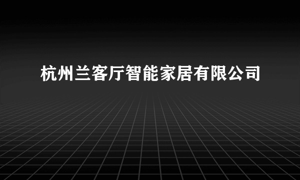 杭州兰客厅智能家居有限公司