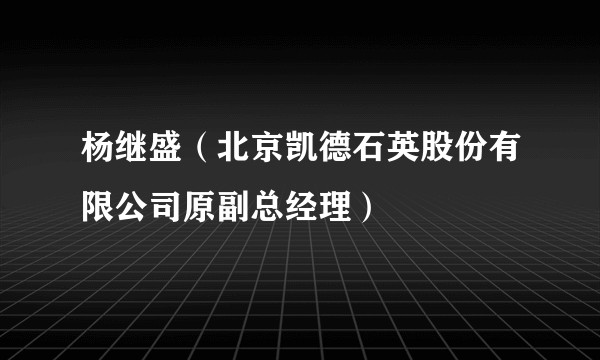 杨继盛（北京凯德石英股份有限公司原副总经理）