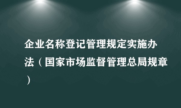 企业名称登记管理规定实施办法(国家市场监督管理总局规章)