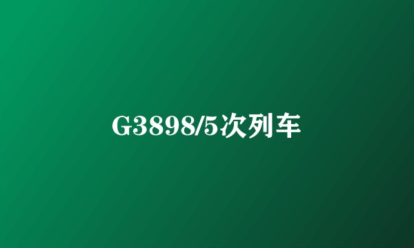 G3898/5次列车
