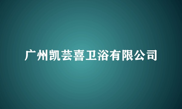 广州凯芸喜卫浴有限公司