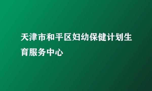 天津市和平区妇幼保健计划生育服务中心