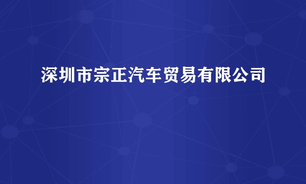 深圳市宗正汽车贸易有限公司