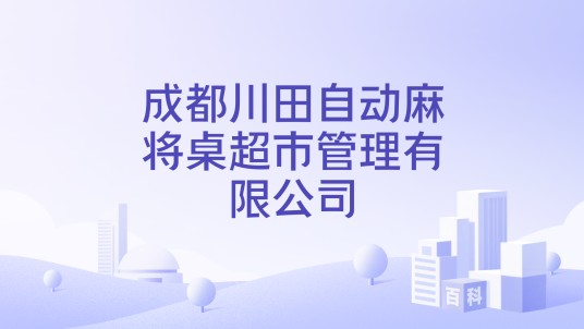 成都川田自动麻将桌超市管理有限公司