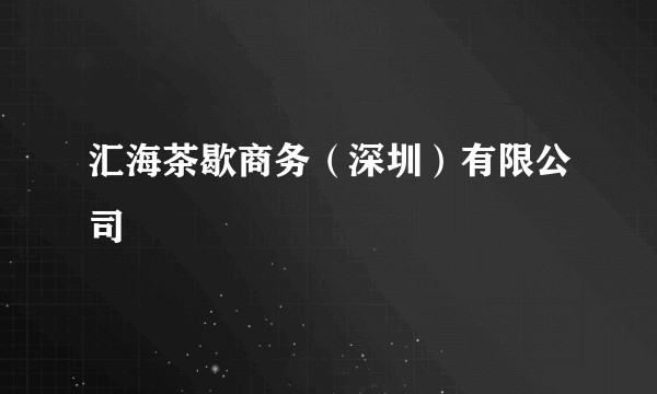 汇海茶歇商务（深圳）有限公司