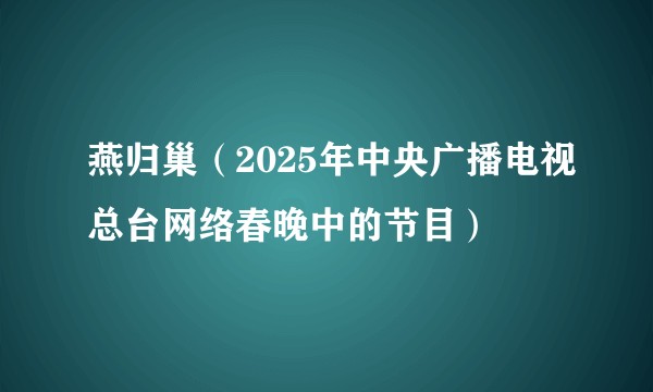 燕归巢（2025年中央广播电视总台网络春晚中的节目）
