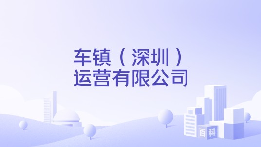 车镇（深圳）运营有限公司