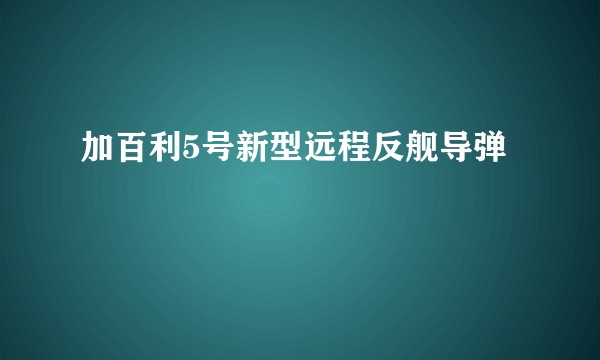 加百利5号新型远程反舰导弹