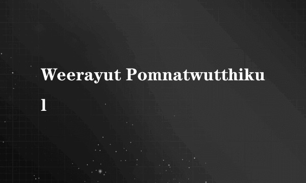 Weerayut Pomnatwutthikul