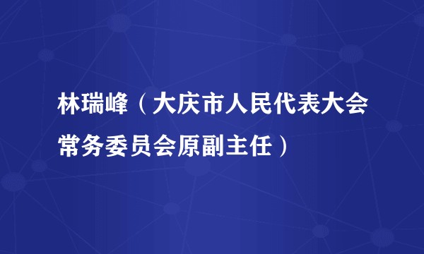 林瑞峰（大庆市人民代表大会常务委员会原副主任）