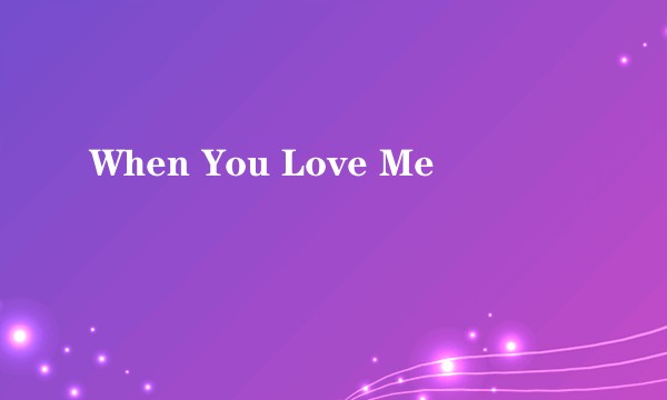 When You Love Me