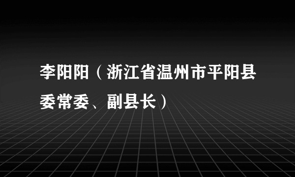 李阳阳（浙江省温州市平阳县委常委、副县长）