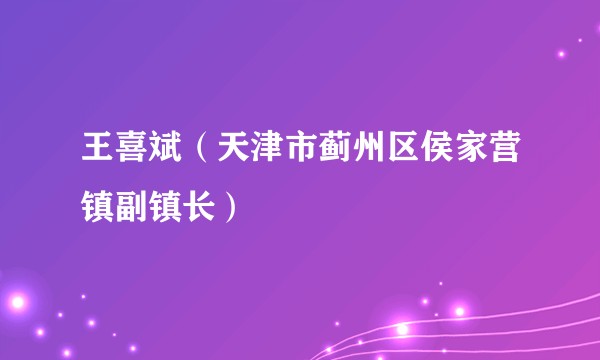 王喜斌（天津市蓟州区侯家营镇副镇长）