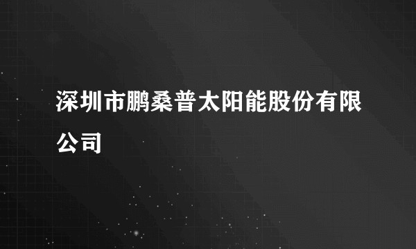 深圳市鹏桑普太阳能股份有限公司