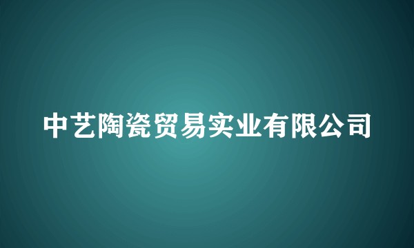中艺陶瓷贸易实业有限公司