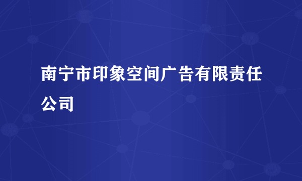 南宁市印象空间广告有限责任公司