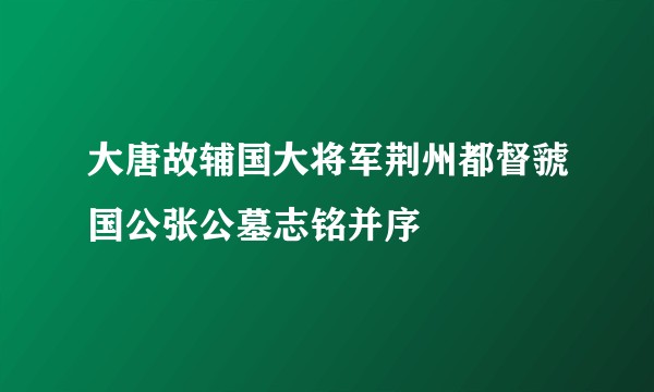 大唐故辅国大将军荆州都督虢国公张公墓志铭并序