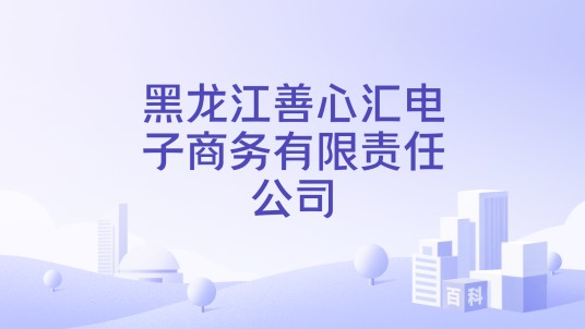 黑龙江善心汇电子商务有限责任公司