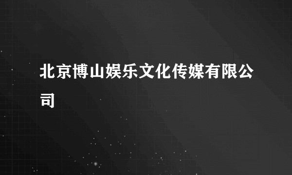 北京博山娱乐文化传媒有限公司