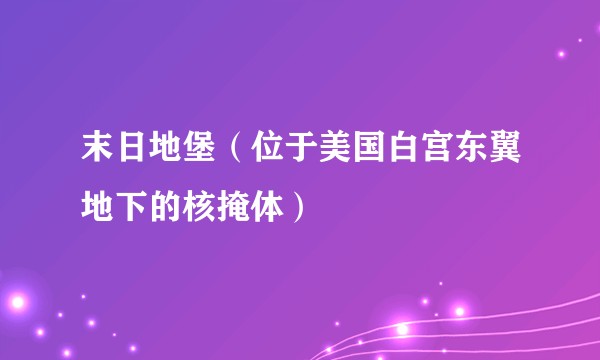 末日地堡（位于美国白宫东翼地下的核掩体）