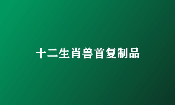 十二生肖兽首复制品