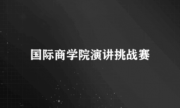 国际商学院演讲挑战赛