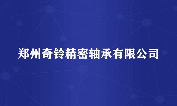 郑州奇铃精密轴承有限公司