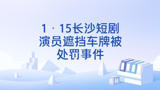 1·15长沙短剧演员遮挡车牌被处罚事件