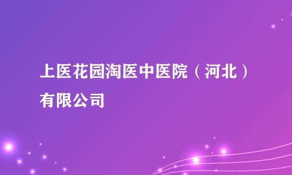 上医花园淘医中医院（河北）有限公司