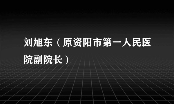 刘旭东（原资阳市第一人民医院副院长）