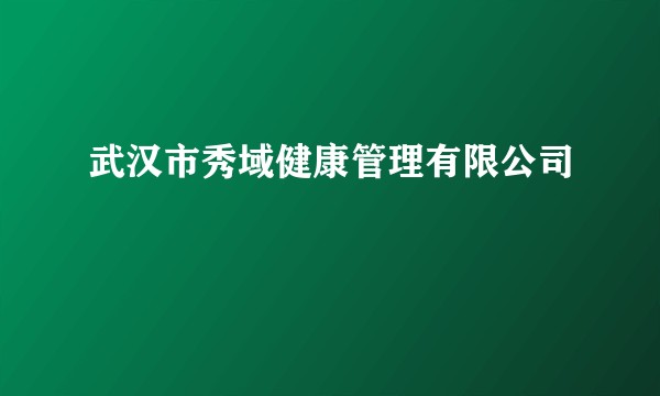 武汉市秀域健康管理有限公司