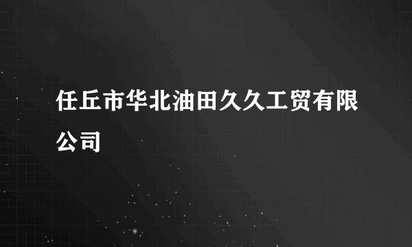 任丘市华北油田久久工贸有限公司