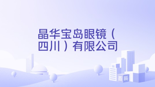 晶华宝岛眼镜(四川)有限公司