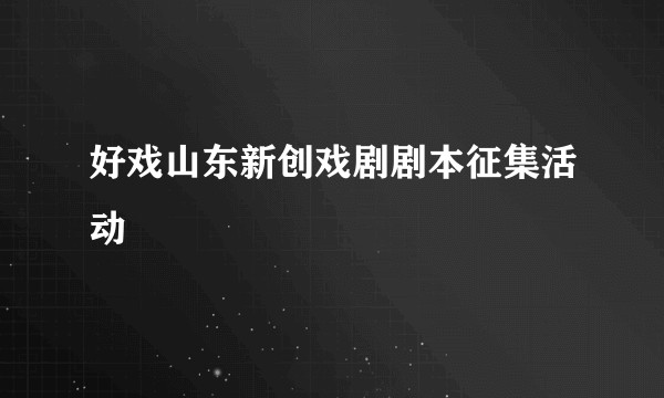好戏山东新创戏剧剧本征集活动